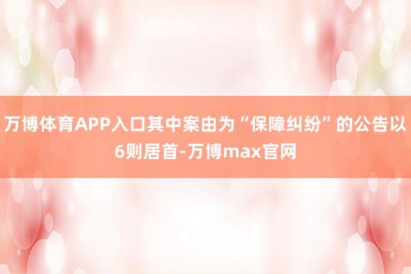 万博体育APP入口其中案由为“保障纠纷”的公告以6则居首-万博max官网