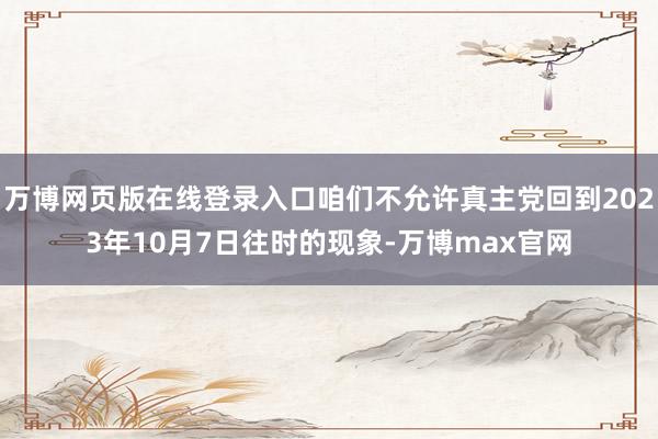 万博网页版在线登录入口咱们不允许真主党回到2023年10月7日往时的现象-万博max官网