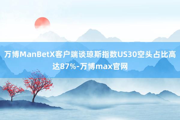 万博ManBetX客户端谈琼斯指数US30空头占比高达87%-万博max官网
