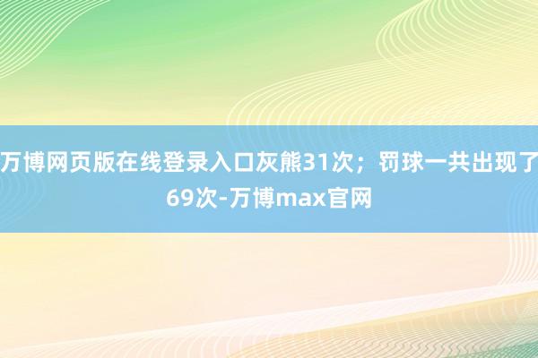 万博网页版在线登录入口灰熊31次；罚球一共出现了69次-万博max官网