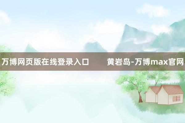 万博网页版在线登录入口 黄岩岛-万博max官网