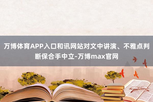 万博体育APP入口和讯网站对文中讲演、不雅点判断保合手中立-万博max官网