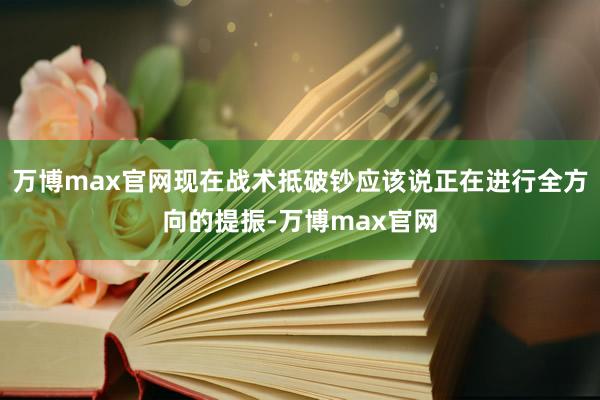 万博max官网现在战术抵破钞应该说正在进行全方向的提振-万博max官网