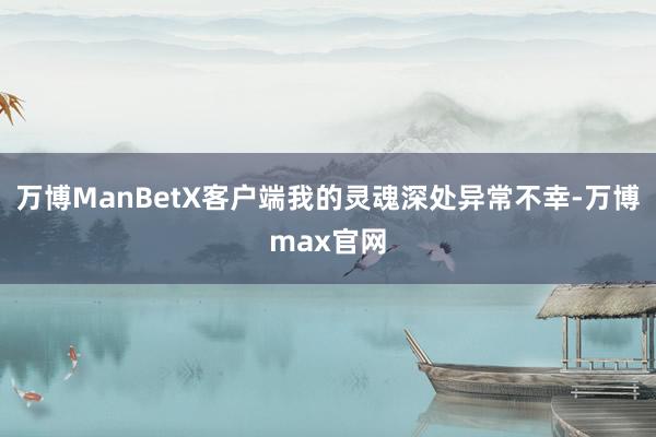 万博ManBetX客户端我的灵魂深处异常不幸-万博max官网