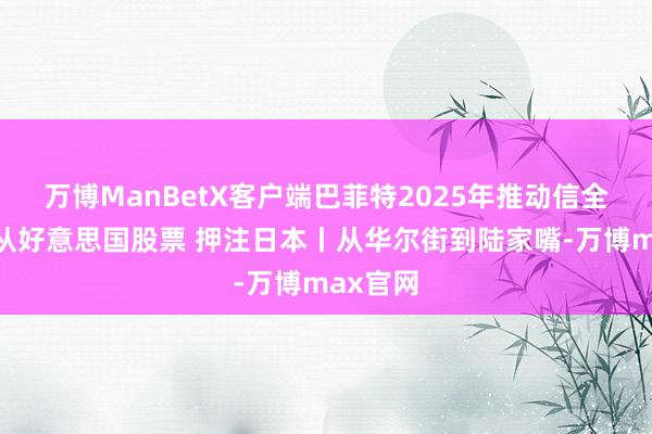 万博ManBetX客户端巴菲特2025年推动信全文：遵从好意思国股票 押注日本丨从华尔街到陆家嘴-万博max官网