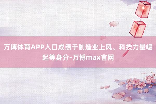 万博体育APP入口成绩于制造业上风、科技力量崛起等身分-万博max官网