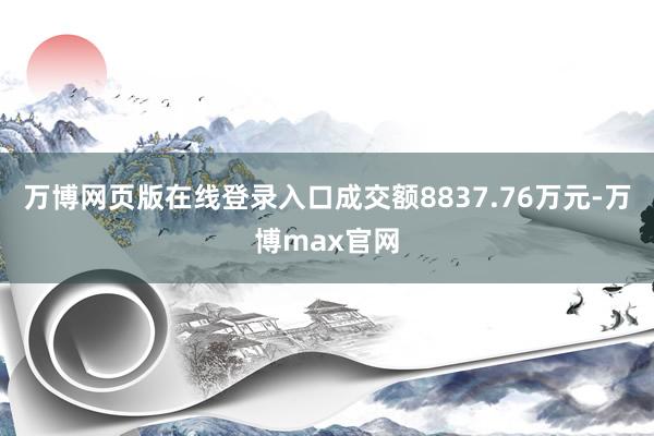 万博网页版在线登录入口成交额8837.76万元-万博max官网