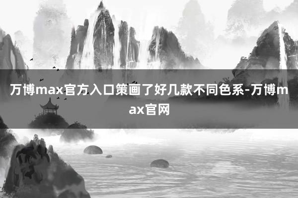 万博max官方入口策画了好几款不同色系-万博max官网