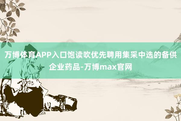 万博体育APP入口饱读吹优先聘用集采中选的备供企业药品-万博max官网