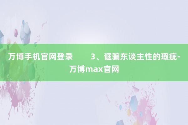 万博手机官网登录        3、诓骗东谈主性的瑕疵-万博max官网