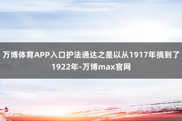 万博体育APP入口护法通达之是以从1917年搞到了1922年-万博max官网