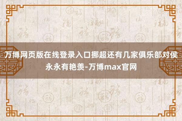 万博网页版在线登录入口挪超还有几家俱乐部对侯永永有艳羡-万博max官网