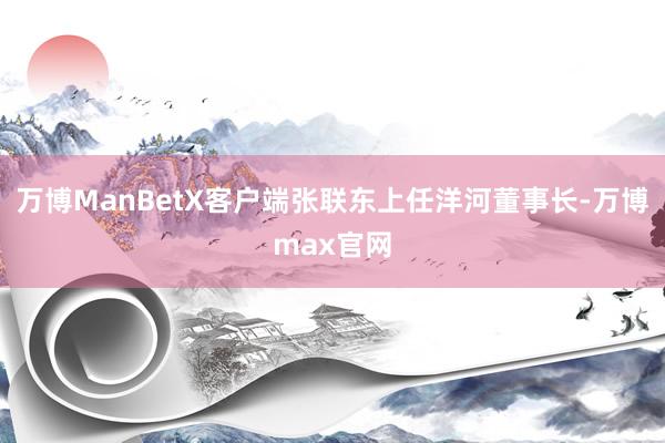 万博ManBetX客户端张联东上任洋河董事长-万博max官网
