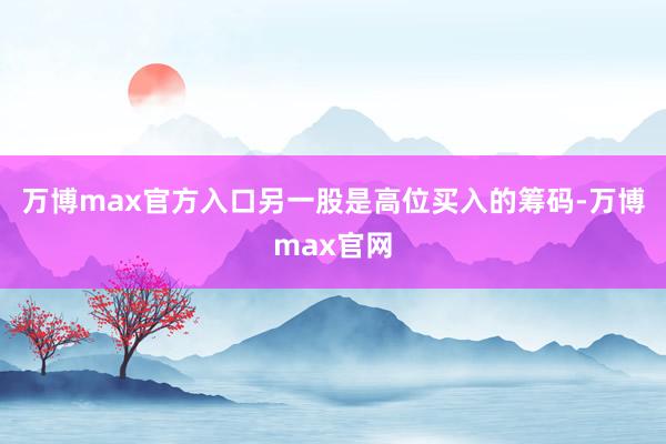 万博max官方入口另一股是高位买入的筹码-万博max官网