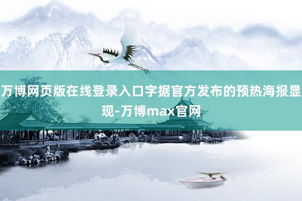 万博网页版在线登录入口字据官方发布的预热海报显现-万博max官网