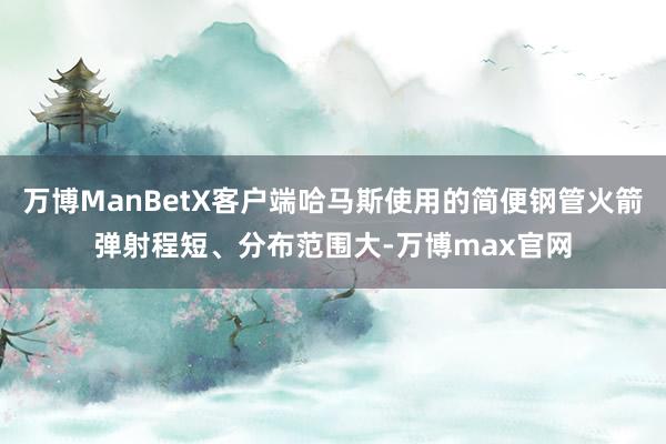 万博ManBetX客户端哈马斯使用的简便钢管火箭弹射程短、分布范围大-万博max官网