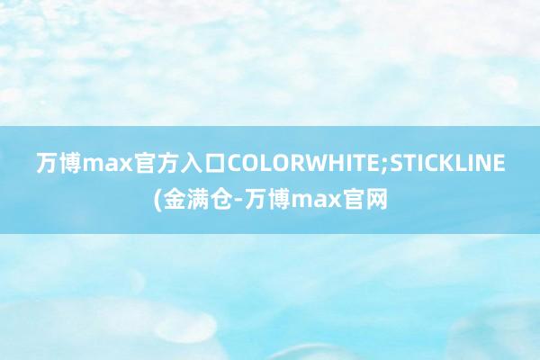 万博max官方入口COLORWHITE;STICKLINE(金满仓-万博max官网
