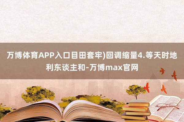 万博体育APP入口目田套牢)回调缩量4.等天时地利东谈主和-万博max官网