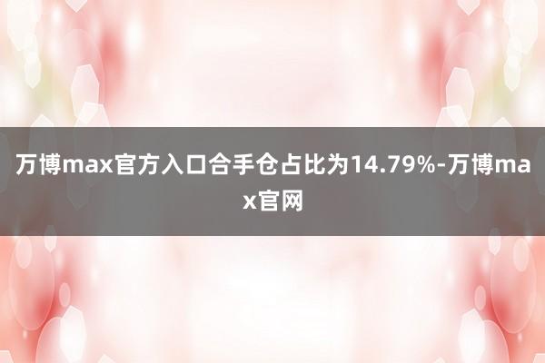 万博max官方入口合手仓占比为14.79%-万博max官网