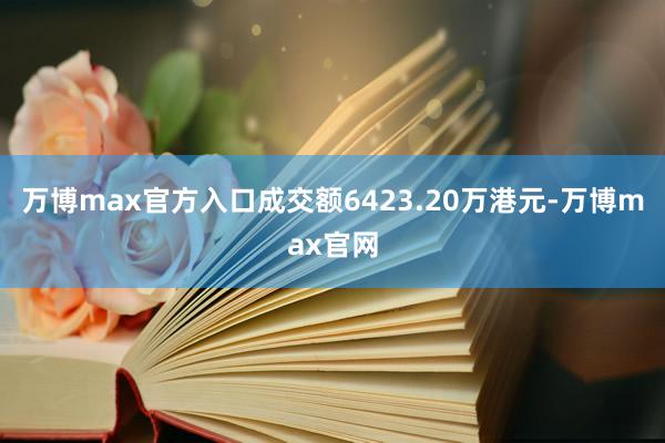 万博max官方入口成交额6423.20万港元-万博max官网