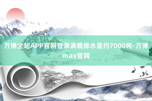 万博全站APP官网登录满载排水量约7000吨-万博max官网