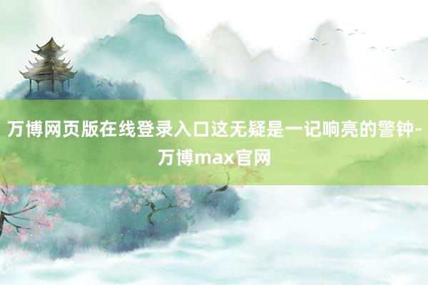 万博网页版在线登录入口这无疑是一记响亮的警钟-万博max官网