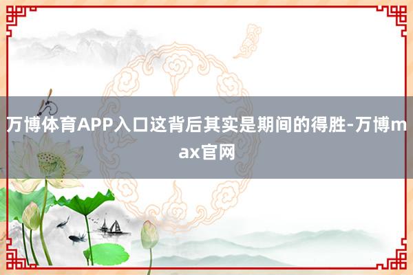 万博体育APP入口这背后其实是期间的得胜-万博max官网