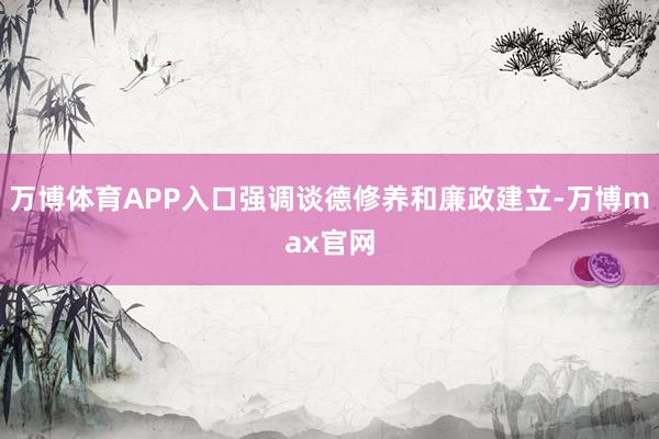 万博体育APP入口强调谈德修养和廉政建立-万博max官网
