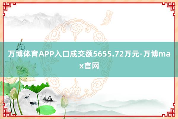 万博体育APP入口成交额5655.72万元-万博max官网