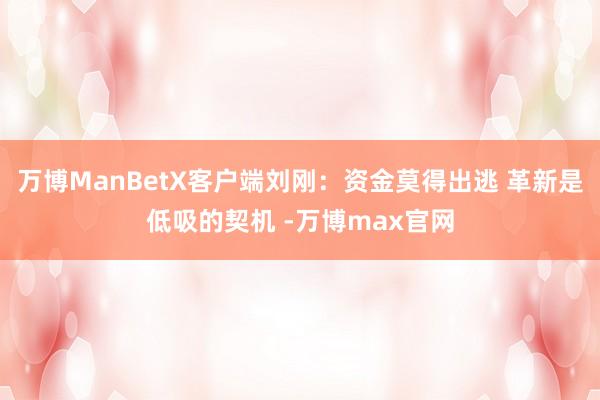 万博ManBetX客户端刘刚：资金莫得出逃 革新是低吸的契机 -万博max官网