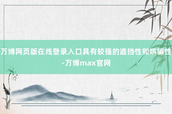 万博网页版在线登录入口具有较强的遮挡性和哄骗性-万博max官网