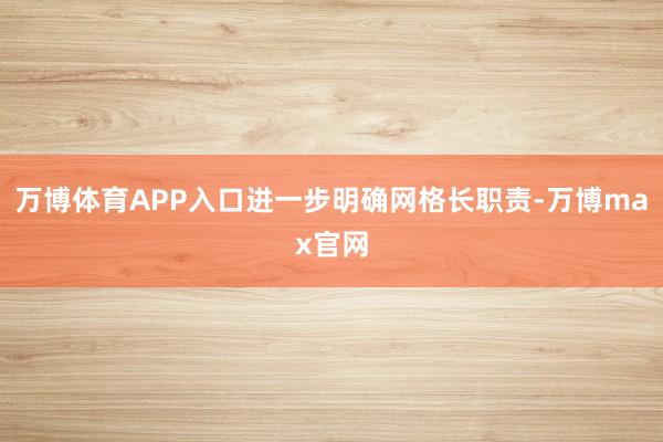 万博体育APP入口进一步明确网格长职责-万博max官网
