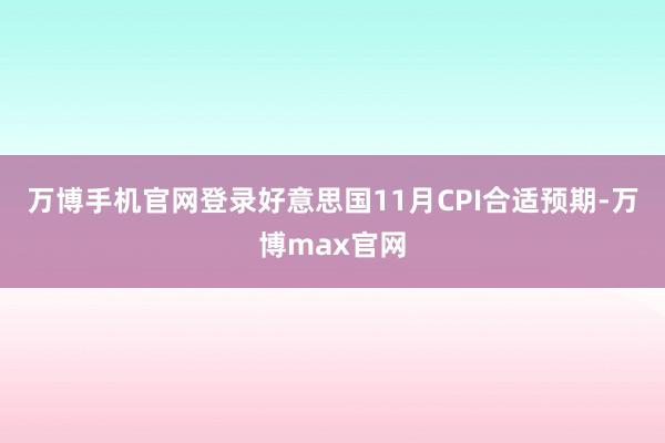 万博手机官网登录好意思国11月CPI合适预期-万博max官网