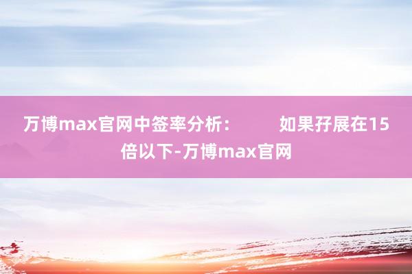 万博max官网中签率分析: 如果孖展在15倍以下-万博max官网