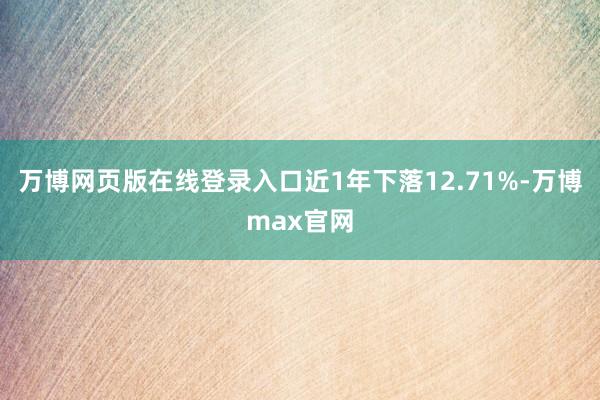万博网页版在线登录入口近1年下落12.71%-万博max官网